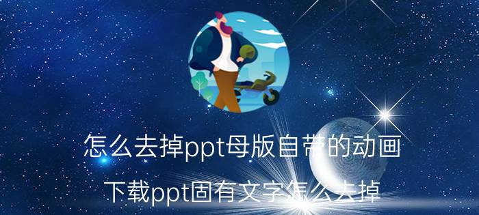 怎么去掉ppt母版自带的动画 下载ppt固有文字怎么去掉？